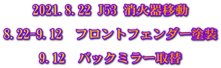 2021.8.22 J53 消火器移動  8.22-9.12　フロントフェンダー塗装  9.12　バックミラー取替