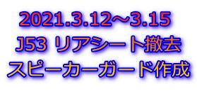 2021.3.12～3.15  J53 リアシート撤去 スピーカーガード作成