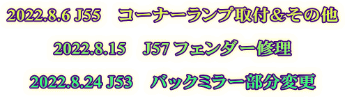 2022.8.6 J55　コーナーランプ取付＆その他  2022.8.15　J57 フェンダー修理  2022.8.24 J53　バックミラー部分変更