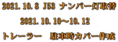 2021.10.8 J53 ナンバー灯取替  2021.10.10～10.12　  トレーラー　駐車時カバー作成