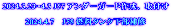 2024.3.23~4.3 J57 アンダーガード作成、取付け  2024.4.7　J58 燃料タンク下部補修
