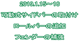 2019.1.15～16  可動式サイドバーの取付け  ロールバーの追加  フェンダーの補強