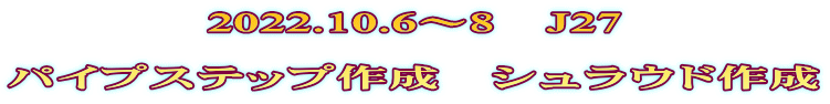 2022.10.6～8　J27  パイプステップ作成　シュラウド作成