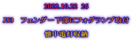 2022.10.22  26  J53　フェンダー下部にフォグランプ取付  懐中電灯収納