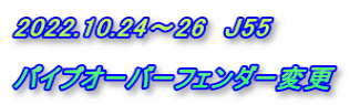 2022.10.24～26　J55  パイプオーバーフェンダー変更