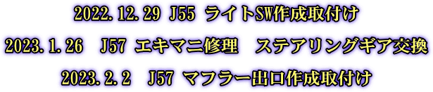 2022.12.29 J55 ライトSW作成取付け  2023.1.26　J57 エキマニ修理　ステアリングギア交換  2023.2.2　J57 マフラー出口作成取付け