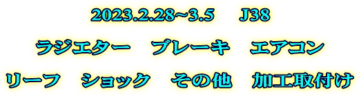 2023.2.28~3.5 　J38  ラジエター　ブレーキ　エアコン  リーフ　ショック　その他　加工取付け