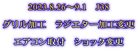 2023.8.26～9.1　J38  グリル加工　ラジエター加工変更  エアコン取付　ショック変更