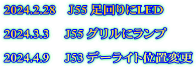 2024.2.28　Ｊ55 足回りにLED  2024.3.3 　J55 グリルにランプ  2024.4.9 　J53 デーライト位置変更