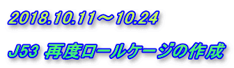 2018.10.11～10.24  J53 再度ロールケージの作成