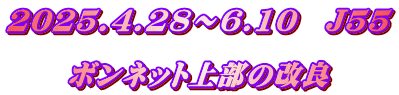 2025.4.28～6.10　J55  ボンネット上部の改良