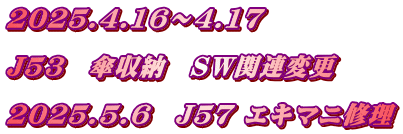 2025.4.16～4.17  J53　傘収納　SW関連変更  2025.5.6　J57 エキマニ修理