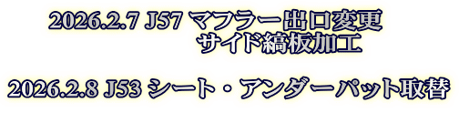 2026.2.7 J57 マフラー出口変更　 　　　　サイド縞板加工  2026.2.8 J53 シート・アンダーパット取替