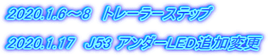 2020.1.6～8　トレーラーステップ  2020.1.17　J53 アンダーLED追加変更