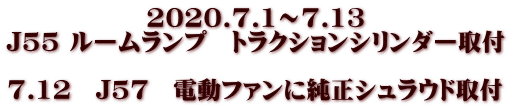 2020.7.1～7.13 J55 ルームランプ　トラクションシリンダー取付  7.12　J57　電動ファンに純正シュラウド取付