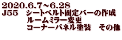 2020.6.7～6.28 J55　シートベルト固定バーの作成 　　　 ルームミラー変更 　　　 コーナーパネル塗装　その他 