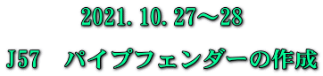 2021.10.27～28  J57　パイプフェンダーの作成 