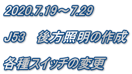 2020.7.19～7.29  J53   後方照明の作成  各種スイッチの変更