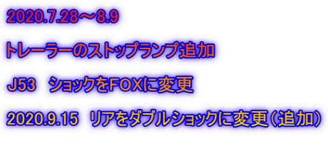 2020.7.28～8.9  トレーラーのストップランプ追加  J53　ショックをFOXに変更  2020.9.15　リアをダブルショックに変更（追加） 