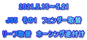 2021.5.15～5.21  J55　その1　フェンダー取替 　 リーフ取替　ホーシング逆付け