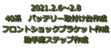 2021.2.6～2.8 40系　バッテリー取付け台作成 フロントショックブラケット作成 助手席ステップ作成