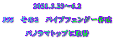 2021.5.23～6.2  J55　その2　パイプフェンダー作成  パノラマトップに取替 