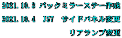 2021.10.3 バックミラーステー作成  2021.10.4　J57　サイドパネル変更  　　　　　　　リアランプ変更