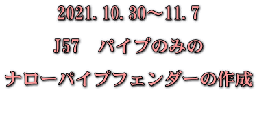 2021.10.30～11.7  J57　パイプのみの  ナローパイプフェンダーの作成  