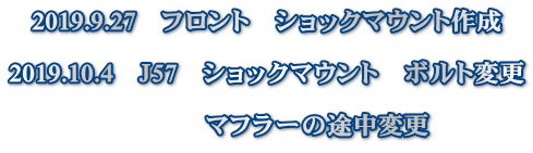 2019.9.27　フロント　ショックマウント作成  2019.10.4　Ｊ57　ショックマウント　ボルト変更  　　　　マフラーの途中変更