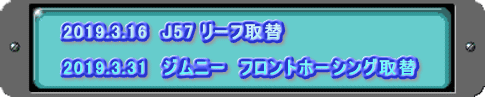 2019.3.16　J57 リーフ取替  2019.3.31　ジムニー　フロントホーシング取替