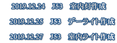 2019.12.24　J53　室内灯作成  　2019.12.25　J53　デーライト作成  　2019.12.27　J53　室内ライト作成