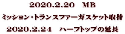 2020.2.20　ＭＢ  ミッション・トランスファーガスケット取替  2020.2.24　ハーフトップの延長