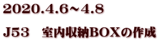 2020.4.6～4.8  J53　室内収納BOXの作成