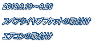 2018.9.19～9.26  スペアタイヤブラケットの取付け  エアコンの取付け