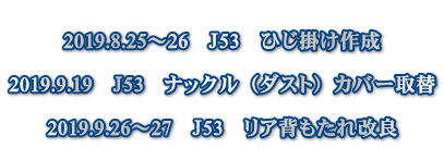  2019.8.25～26　Ｊ53　ひじ掛け作成  2019.9.19　Ｊ53　ナックル（ダスト）カバー取替  2019.9.26～27　Ｊ53　リア背もたれ改良