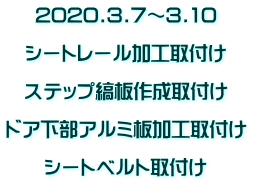 2020.3.7～3.10  シートレール加工取付け  ステップ縞板作成取付け  ドア下部アルミ板加工取付け  シートベルト取付け